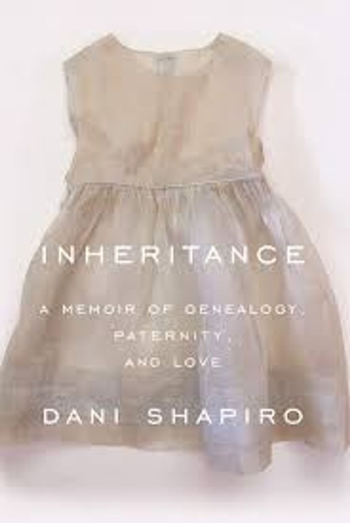 Inheritance: A memoir of Genealogy, Paternity, and Love by Dani Shapiro